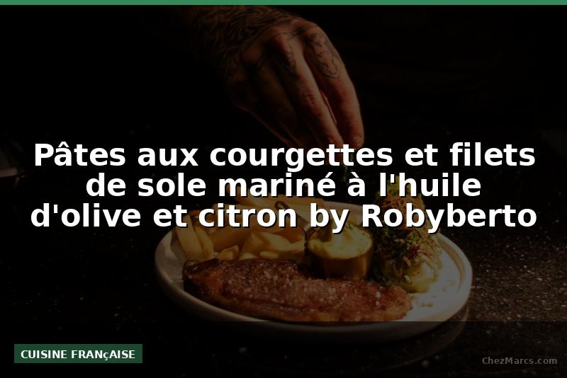Pâtes aux courgettes et filets de sole mariné à l'huile d'olive et citron by Robyberto