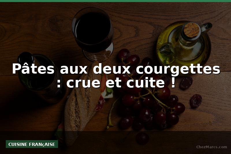 Pâtes aux deux courgettes : crue et cuite !