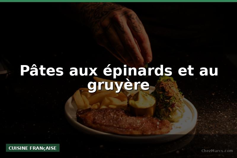 Pâtes aux épinards et au gruyère
