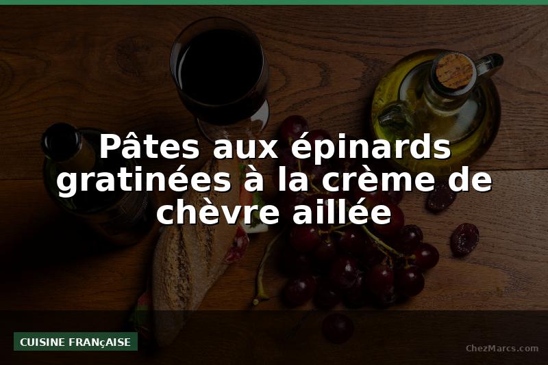 Pâtes aux épinards gratinées à la crème de chèvre aillée