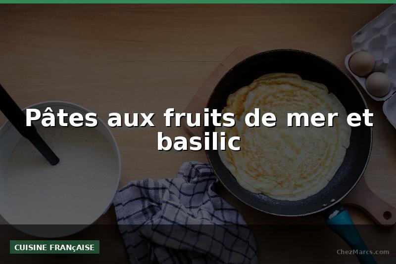 Pâtes aux fruits de mer et basilic