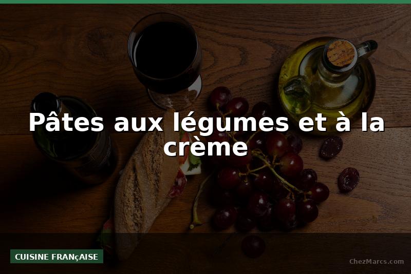 Pâtes aux légumes et à la crème