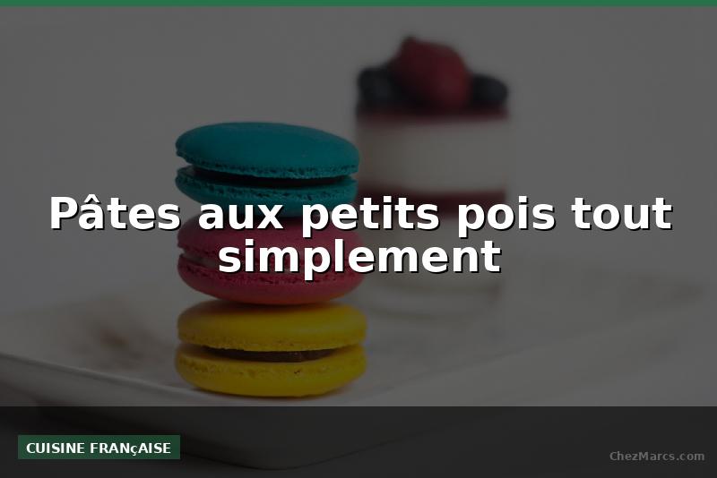 Pâtes aux petits pois tout simplement