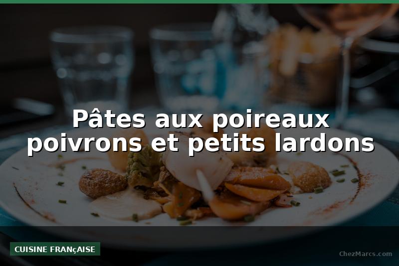 Pâtes aux poireaux poivrons et petits lardons