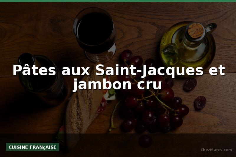 Pâtes aux Saint-Jacques et jambon cru