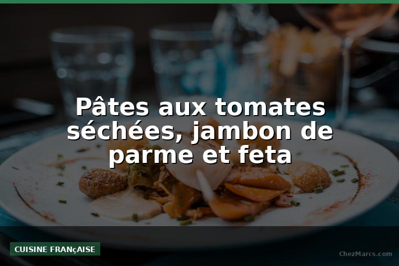 Pâtes aux tomates séchées, jambon de parme et feta
