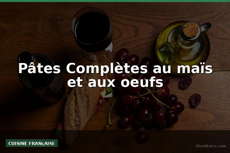 Pâtes Complètes au maïs et aux oeufs