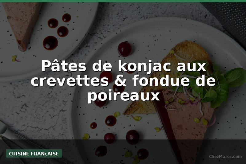 Pâtes de konjac aux crevettes & fondue de poireaux