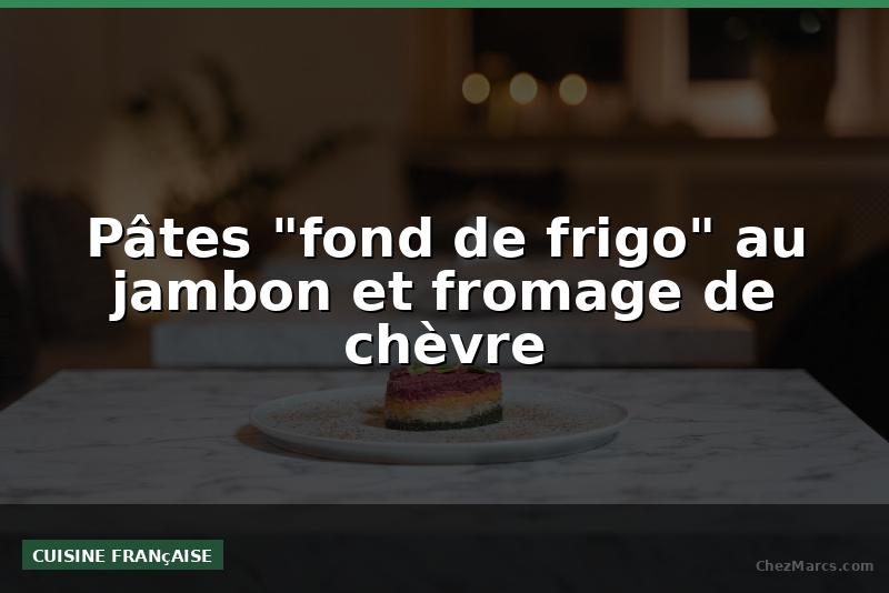Pâtes "fond de frigo" au jambon et fromage de chèvre