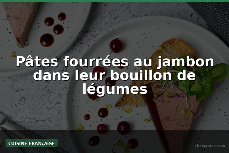 Pâtes fourrées au jambon dans leur bouillon de légumes