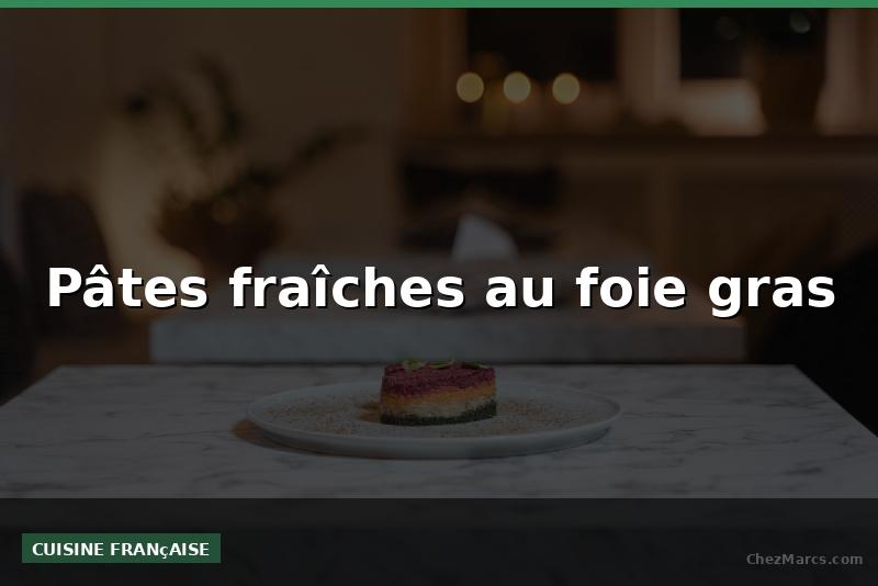 Pâtes fraîches au foie gras