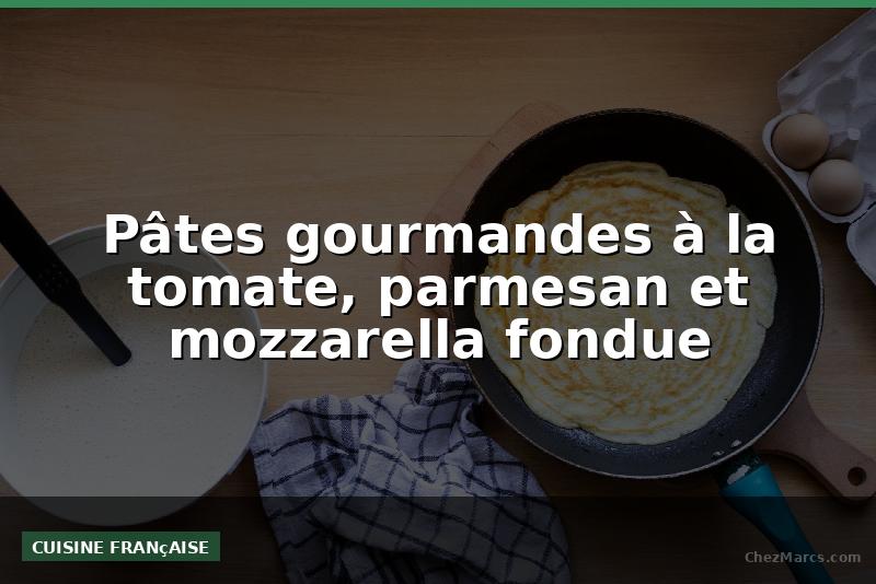 Pâtes gourmandes à la tomate, parmesan et mozzarella fondue