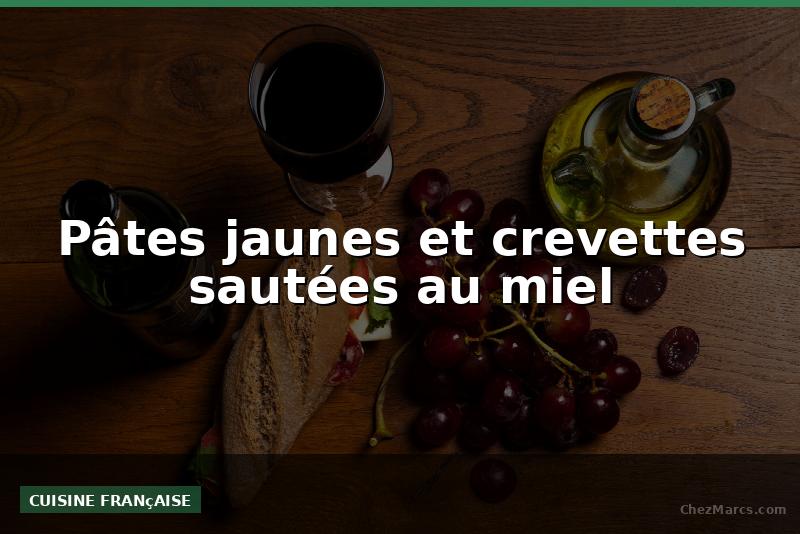 Pâtes jaunes et crevettes sautées au miel
