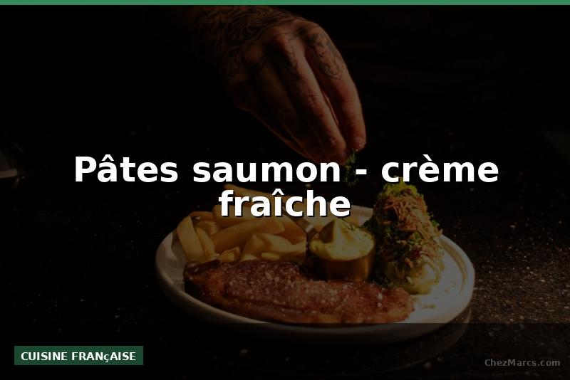 Pâtes saumon - crème fraîche