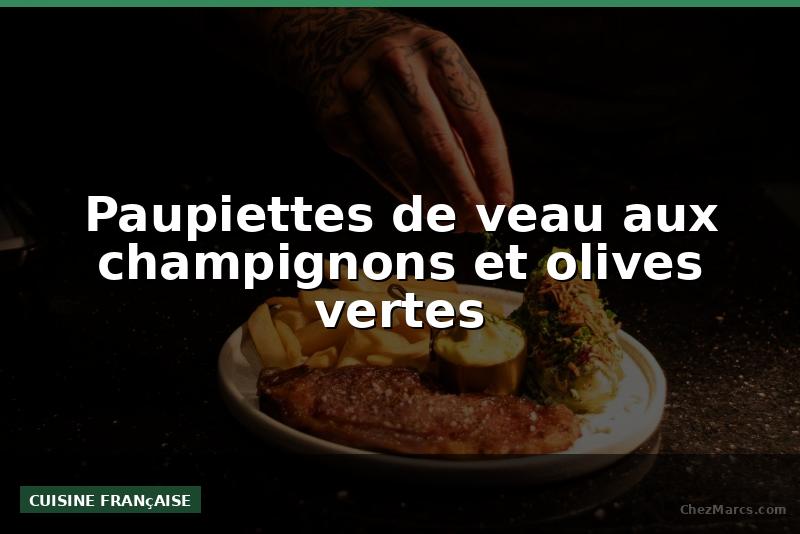 Paupiettes de veau aux champignons et olives vertes