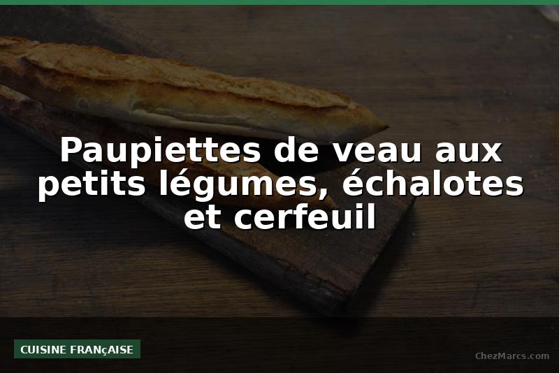 Paupiettes de veau aux petits légumes, échalotes et cerfeuil