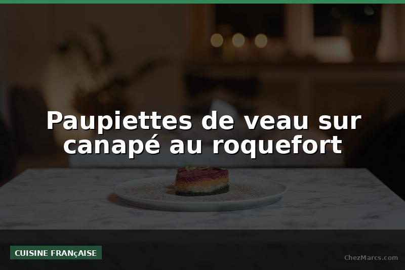 Paupiettes de veau sur canapé au roquefort
