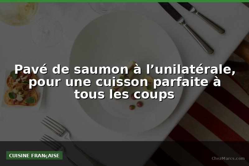 Pavé de saumon à l’unilatérale, pour une cuisson parfaite à tous les coups