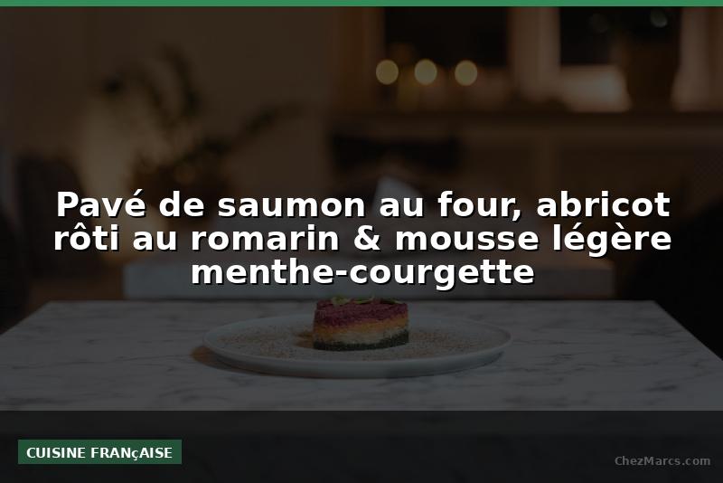 Pavé de saumon au four, abricot rôti au romarin & mousse légère menthe-courgette