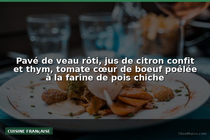 Pavé de veau rôti, jus de citron confit et thym, tomate cœur de boeuf poêlée à la farine de pois chiche