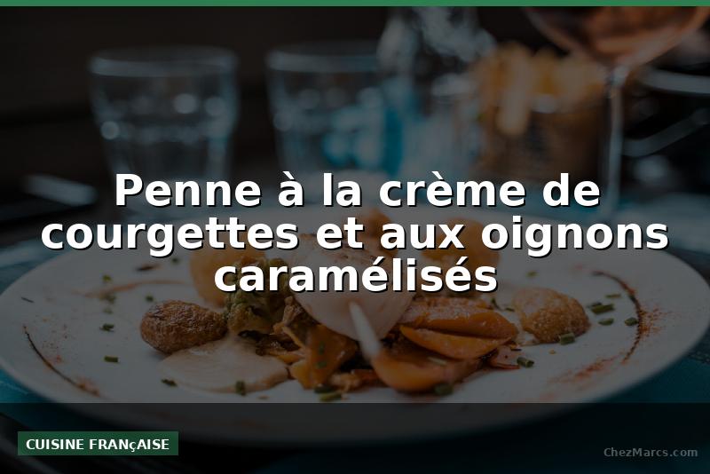 Penne à la crème de courgettes et aux oignons caramélisés