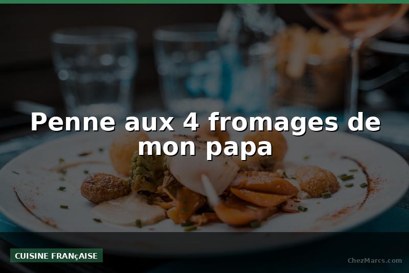 Penne aux 4 fromages de mon papa