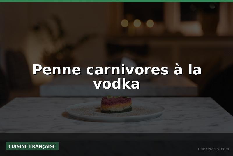 Penne carnivores à la vodka