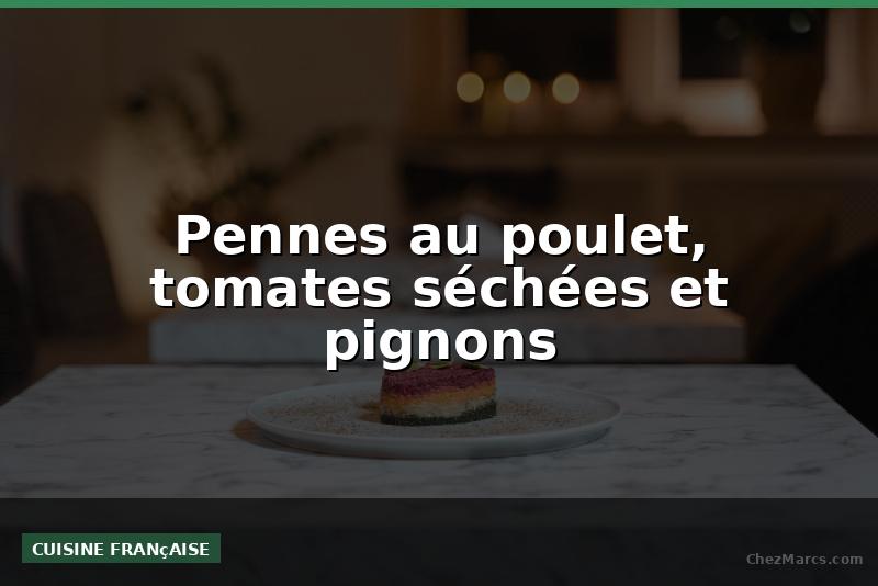 Pennes au poulet, tomates séchées et pignons