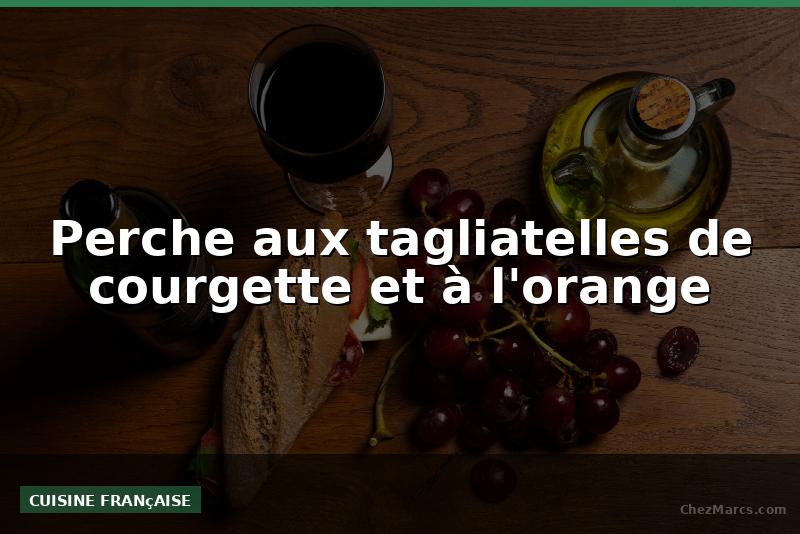Perche aux tagliatelles de courgette et à l'orange