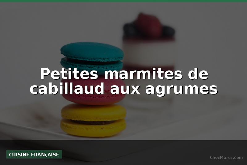 Petites marmites de cabillaud aux agrumes