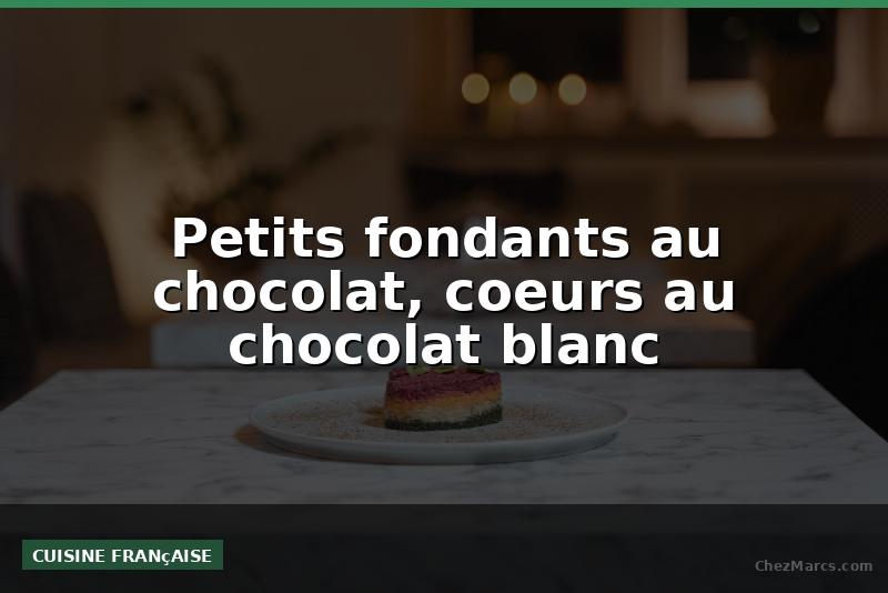 Petits fondants au chocolat, coeurs au chocolat blanc