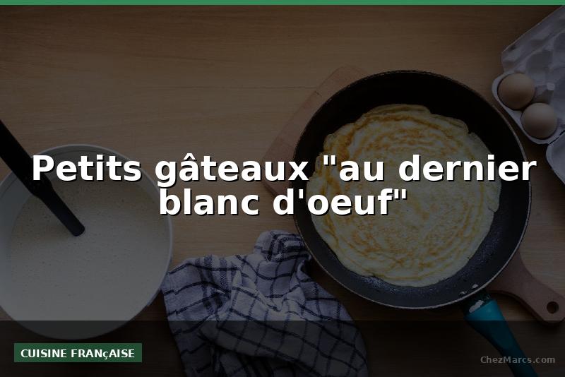 Petits gâteaux "au dernier blanc d'oeuf"