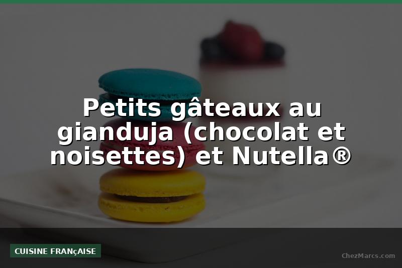 Petits gâteaux au gianduja (chocolat et noisettes) et Nutella®