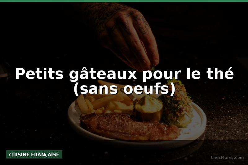 Petits gâteaux pour le thé (sans oeufs)