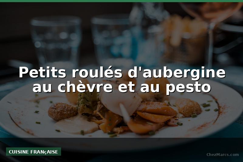 Petits roulés d'aubergine au chèvre et au pesto