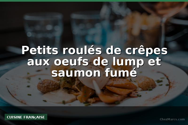 Petits roulés de crêpes aux oeufs de lump et saumon fumé
