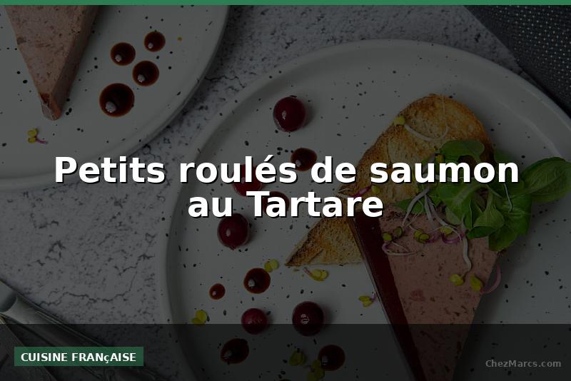 Petits roulés de saumon au Tartare