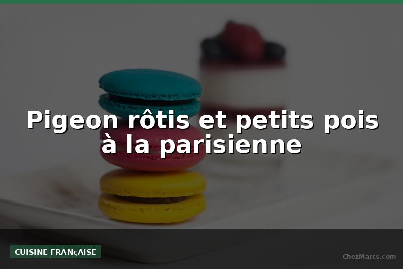 Pigeon rôtis et petits pois à la parisienne
