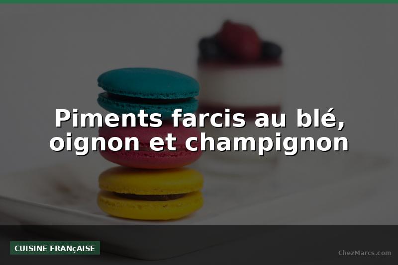 Piments farcis au blé, oignon et champignon