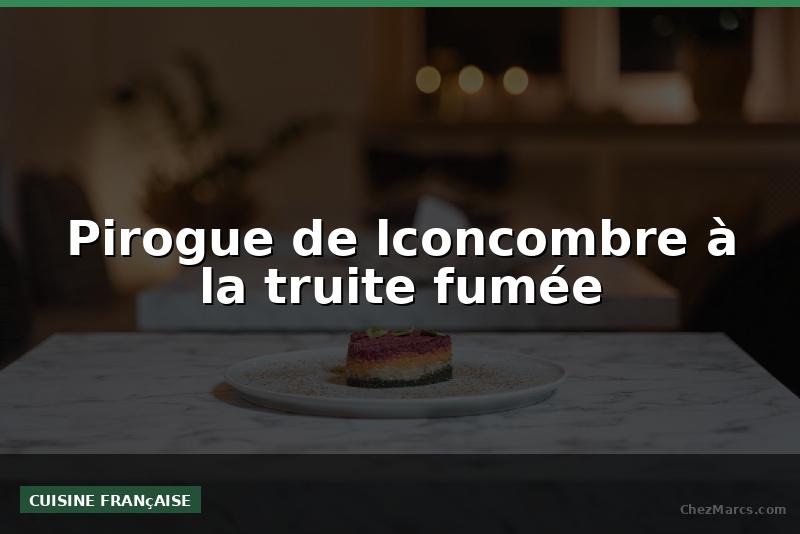 Pirogue de lconcombre à la truite fumée