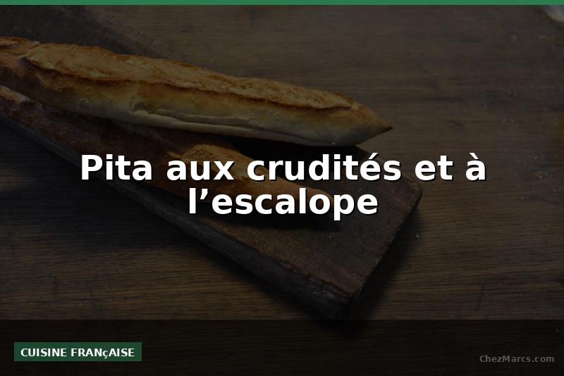 Pita aux crudités et à l’escalope