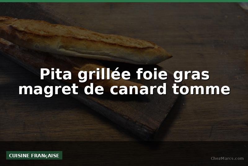 Pita grillée foie gras magret de canard tomme