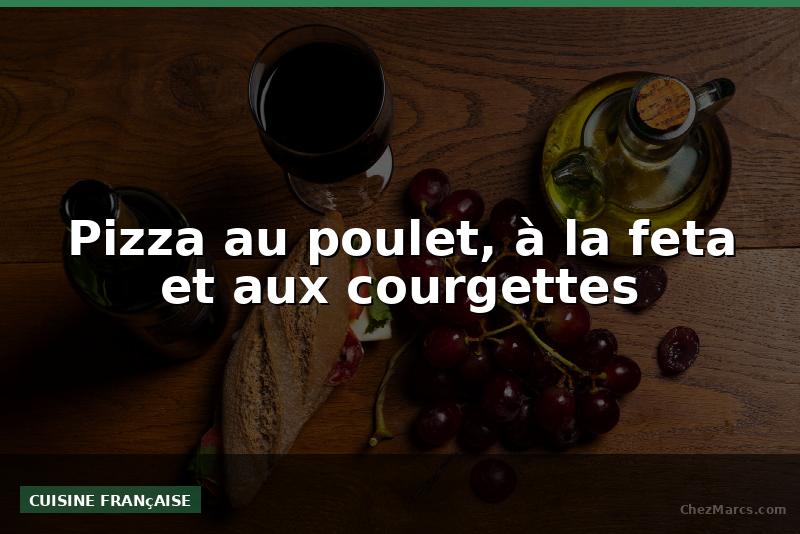 Pizza au poulet, à la feta et aux courgettes