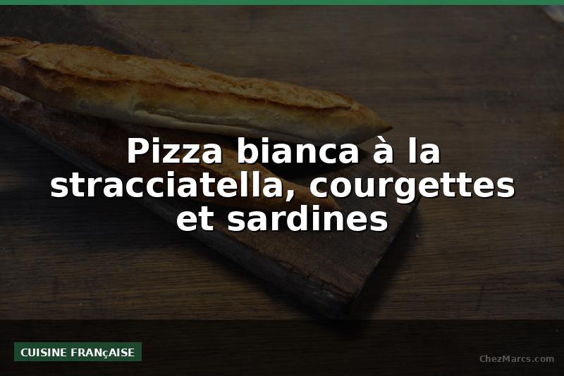 Pizza bianca à la stracciatella, courgettes et sardines