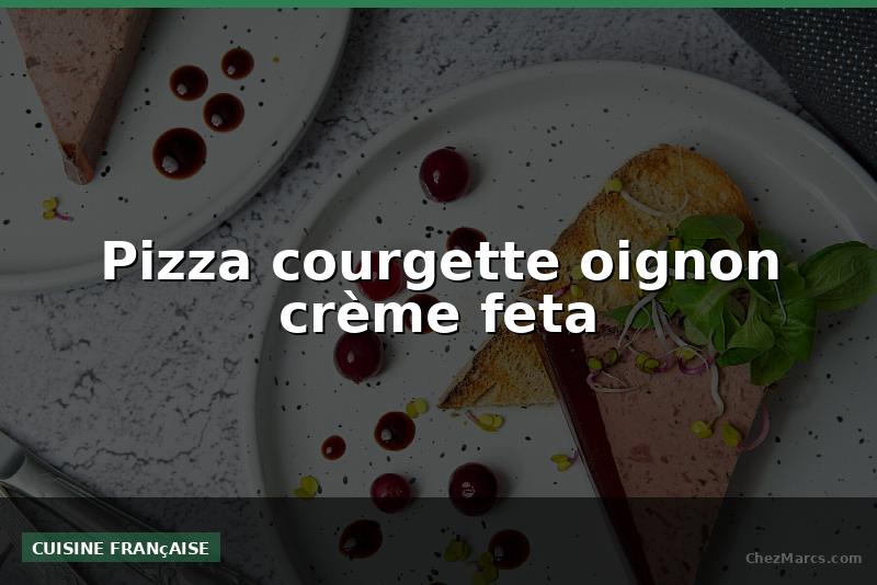 Pizza courgette oignon crème feta