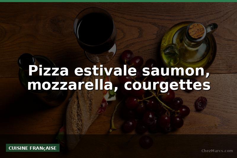 Pizza estivale saumon, mozzarella, courgettes