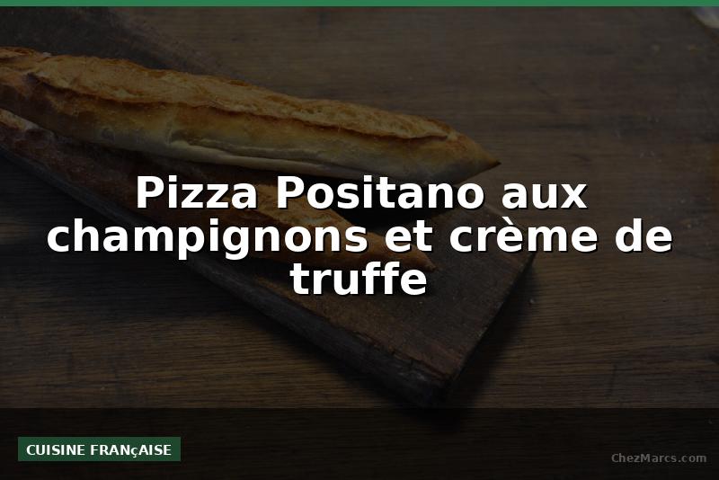 Pizza Positano aux champignons et crème de truffe