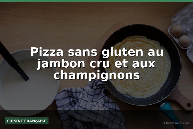 Pizza sans gluten au jambon cru et aux champignons