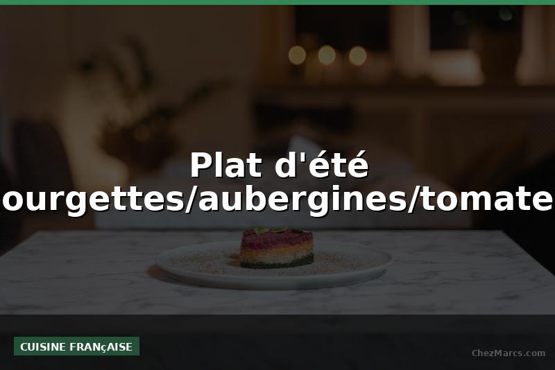 Plat d'été courgettes/aubergines/tomates