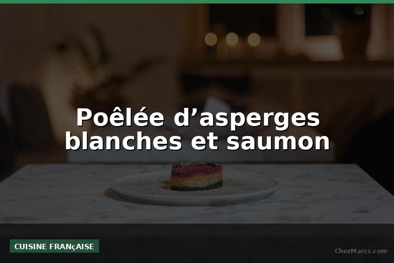 Poêlée d’asperges blanches et saumon